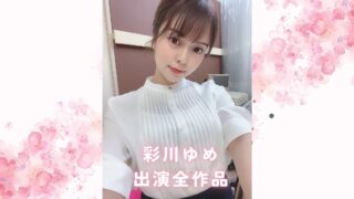 彩川ゆめの出演全作品まとめ：彼女の演技力が光るおすすめ単体＆VR＆素人物風作品