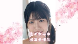 佐々木みゆの出演全作品まとめ：彼女の演技力が光るおすすめ単体＆VR＆素人物風