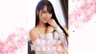 斎藤みなみの出演全作品まとめ：彼女の演技力が光るおすすめ単体＆VR＆素人物風