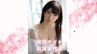 桜羽のどかのプロフィール＆出演全作品まとめ：彼女の演技力が光るおすすめ単体＆VR＆素人物風